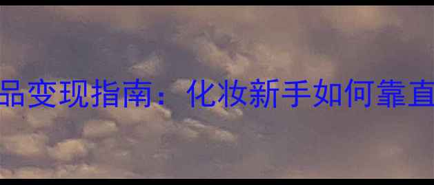 图片 直播卖护肤品变现指南：化妆新手如何靠直播月入3万+