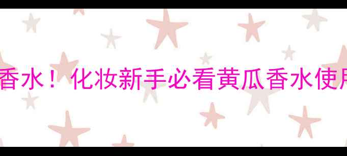 图片 直播抽奖送黄瓜香水！化妆新手必看黄瓜香水使用教程+搭配指南