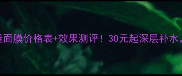 图片 相娥补水净透面膜价格表+效果测评！30元起深层补水，敏感肌可用