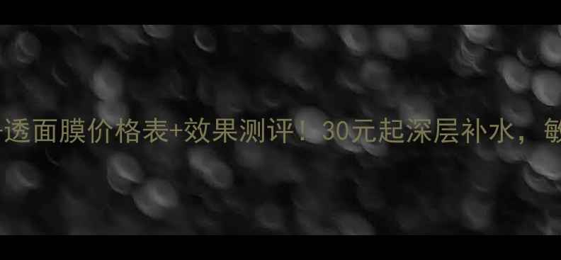 图片 相娥补水净透面膜价格表+效果测评！30元起深层补水，敏感肌可用1