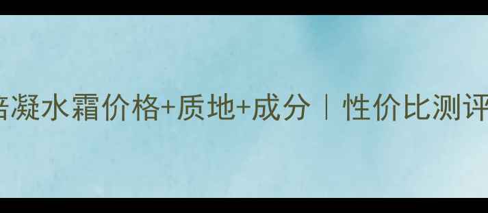 图片 相宜本草8倍凝水霜价格+质地+成分｜性价比测评与护肤攻略