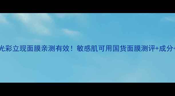 图片 相宜本草光彩立现面膜亲测有效！敏感肌可用国货面膜测评+成分+使用技巧