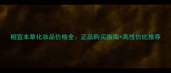图片 相宜本草化妆品价格全：正品购买指南+高性价比推荐