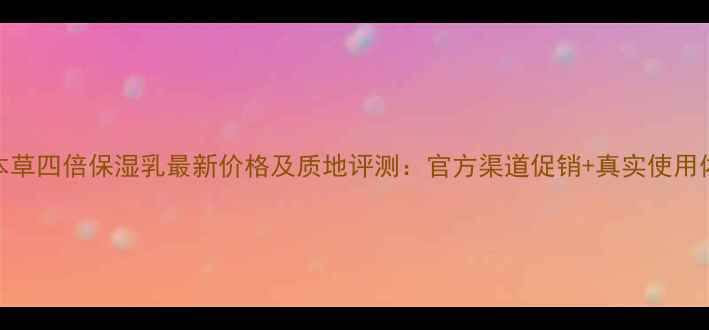 图片 相宜本草四倍保湿乳最新价格及质地评测：官方渠道促销+真实使用体验全