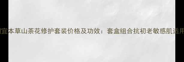 图片 相宜本草山茶花修护套装价格及功效：套盒组合抗初老敏感肌适用1