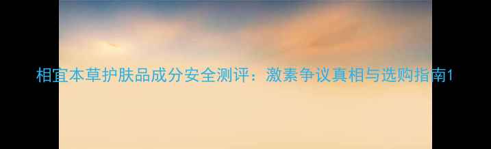图片 相宜本草护肤品成分安全测评：激素争议真相与选购指南1