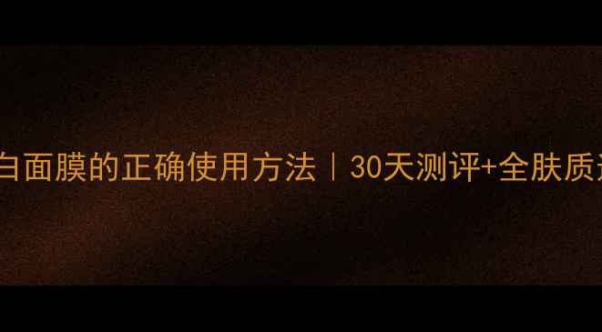 图片 相宜本草白面膜的正确使用方法｜30天测评+全肤质适配指南1