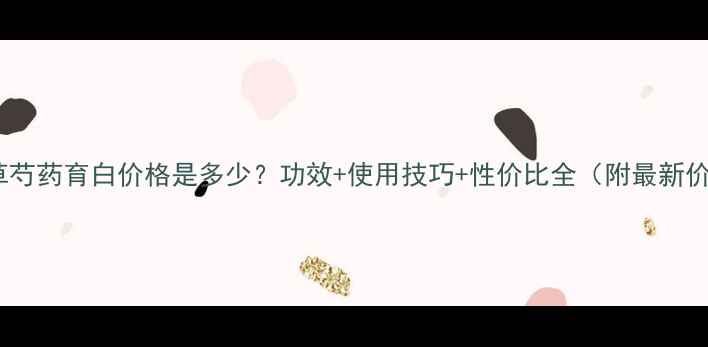 图片 相宜本草芍药育白价格是多少？功效+使用技巧+性价比全（附最新价格表）2