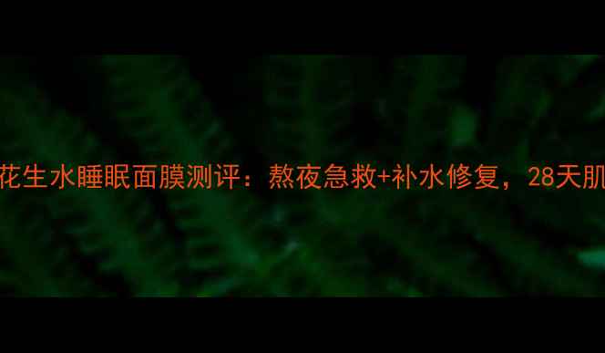 图片 相宜本草莲花生水睡眠面膜测评：熬夜急救+补水修复，28天肌肤焕亮计划