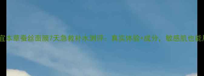 图片 相宜本草蚕丝面膜7天急救补水测评：真实体验+成分，敏感肌也能用2