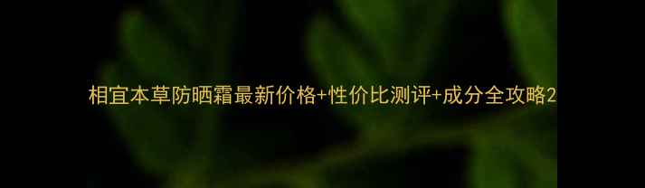 图片 相宜本草防晒霜最新价格+性价比测评+成分全攻略2