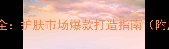 图片 相宜本草面膜产品策划全：护肤市场爆款打造指南（附成分+功效+使用技巧）1