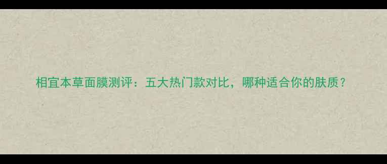 图片 相宜本草面膜测评：五大热门款对比，哪种适合你的肤质？