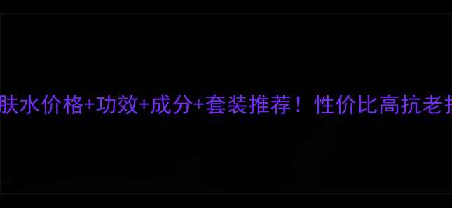 图片 盼丽风姿健肤水价格+功效+成分+套装推荐！性价比高抗老护肤水测评2