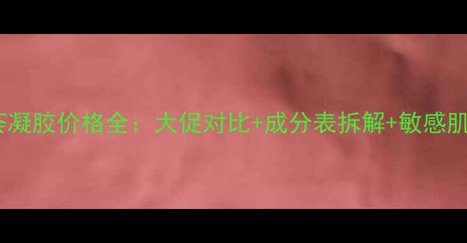 图片 真丽斯芦荟凝胶价格全：大促对比+成分表拆解+敏感肌实测报告1