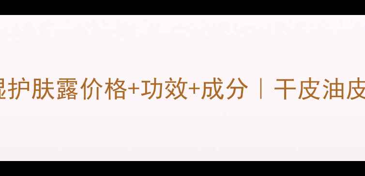 图片 真实测评郑明明保湿护肤露价格+功效+成分｜干皮油皮都能用的神仙水！1