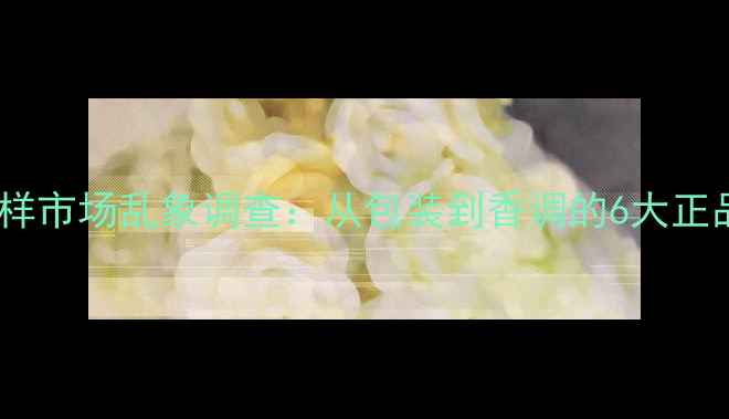 图片 真我香水小样市场乱象调查：从包装到香调的6大正品鉴别指南1