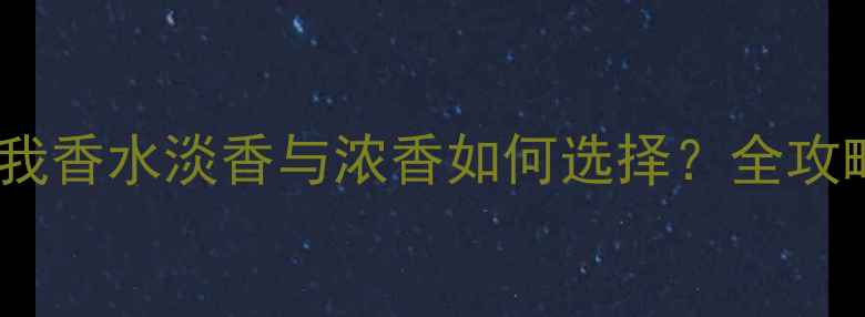 图片 真我香水淡香与浓香如何选择？全攻略1