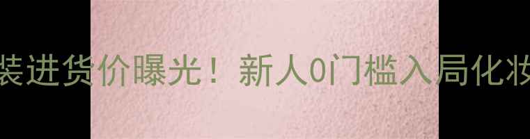 图片 真珠美学底妆套装进货价曝光！新人0门槛入局化妆批发渠道全攻略