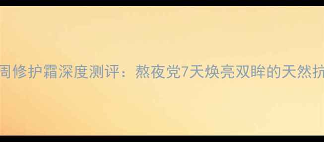图片 眸牌眼周修护霜深度测评：熬夜党7天焕亮双眸的天然抗衰方案