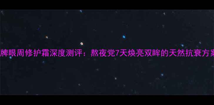 图片 眸牌眼周修护霜深度测评：熬夜党7天焕亮双眸的天然抗衰方案1