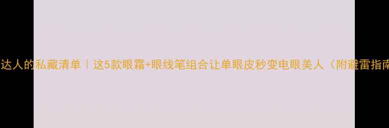 图片 眼妆达人的私藏清单｜这5款眼霜+眼线笔组合让单眼皮秒变电眼美人（附避雷指南）1