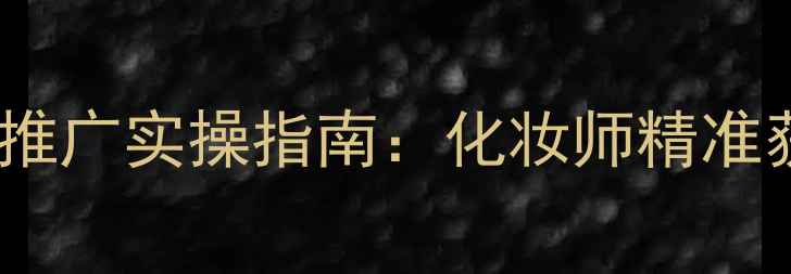 图片 眼部护肤品代理推广实操指南：化妆师精准获客与赚钱秘籍1