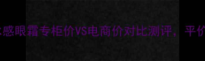 图片 眼霜推荐TOP5！臻雪冰感眼霜专柜价VS电商价对比测评，平价替代款到底值不值？1