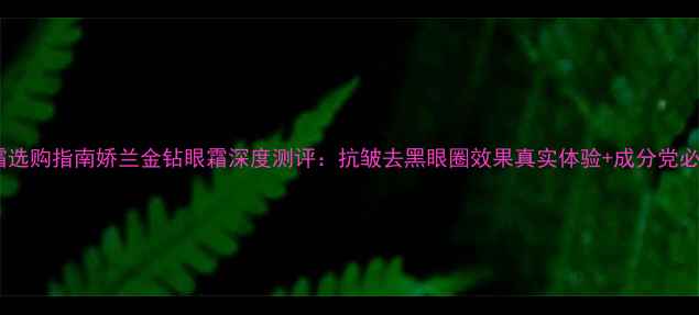 图片 眼霜选购指南娇兰金钻眼霜深度测评：抗皱去黑眼圈效果真实体验+成分党必看1