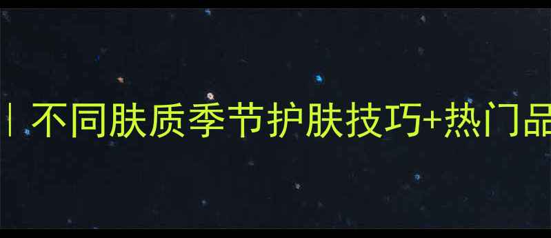 图片 睡眠面膜全年使用指南｜不同肤质季节护肤技巧+热门品牌测评（附避雷攻略）