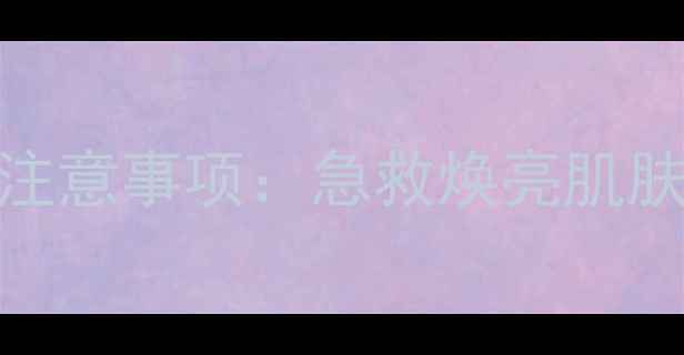 图片 睡眠面膜后护肤步骤及注意事项：急救焕亮肌肤的详细流程与避坑指南