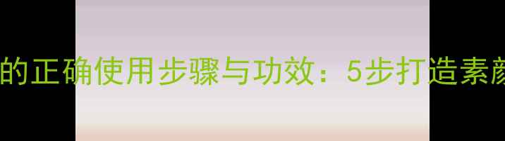 图片 睡眠面膜的正确使用步骤与功效：5步打造素颜好气色2