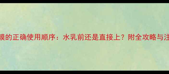 图片 睡眠面膜的正确使用顺序：水乳前还是直接上？附全攻略与注意事项