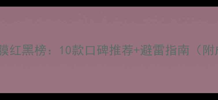 图片 睡眠面膜红黑榜：10款口碑推荐+避雷指南（附成分）2