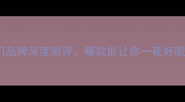 图片 睡眠面膜红黑榜：10款热门品牌深度测评，哪款能让你一夜好眠？深层修护+性价比全攻略