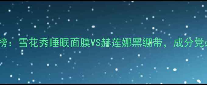 图片 睡眠面膜红黑榜：雪花秀睡眠面膜VS赫莲娜黑绷带，成分党必看对比测评1