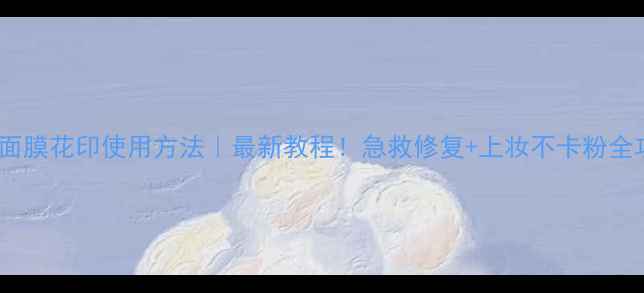 图片 睡眠面膜花印使用方法｜最新教程！急救修复+上妆不卡粉全攻略1