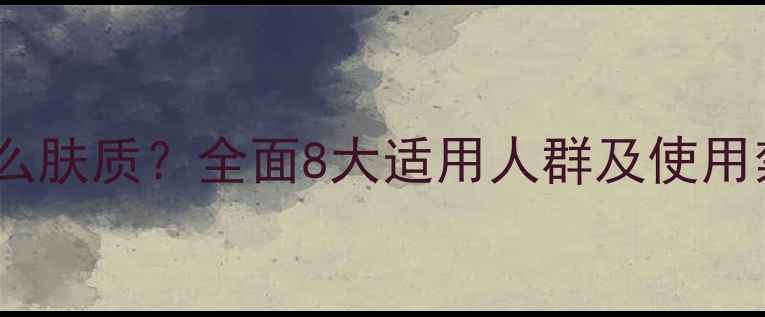 图片 睡眠面膜适合什么肤质？全面8大适用人群及使用禁忌附实测对比1