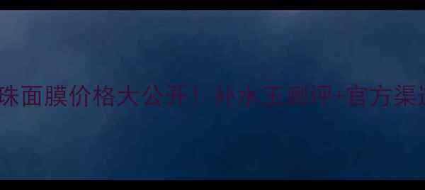 图片 矿泉亮采水珠面膜价格大公开！补水王测评+官方渠道购买指南2