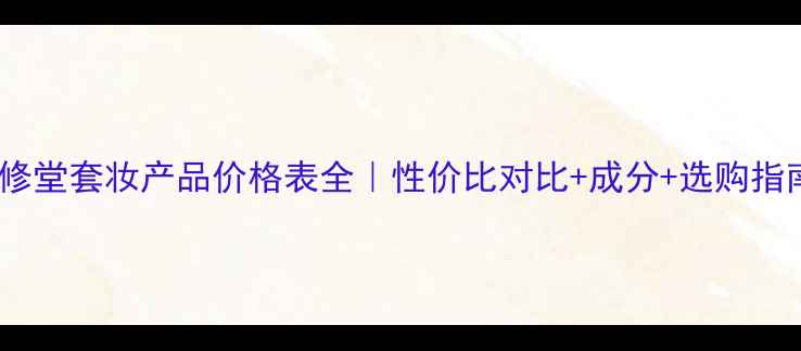 图片 碧修堂套妆产品价格表全｜性价比对比+成分+选购指南1