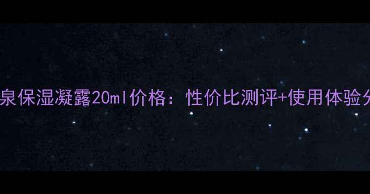 图片 碧欧泉保湿凝露20ml价格：性价比测评+使用体验分享1