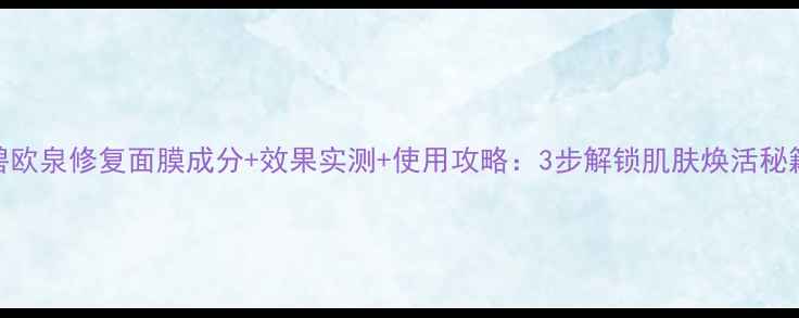 图片 碧欧泉修复面膜成分+效果实测+使用攻略：3步解锁肌肤焕活秘籍