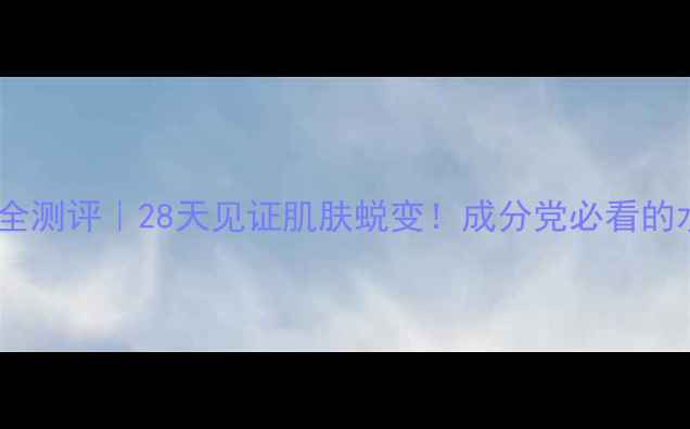 图片 碧欧泉奇迹系列全测评｜28天见证肌肤蜕变！成分党必看的水乳CP真实反馈2