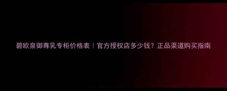 图片 碧欧泉御尊乳专柜价格表｜官方授权店多少钱？正品渠道购买指南