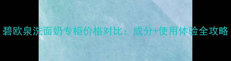 图片 碧欧泉洗面奶专柜价格对比：成分+使用体验全攻略