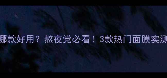 图片 碧欧泉睡眠面膜哪款好用？熬夜党必看！3款热门面膜实测+成分+正确用法