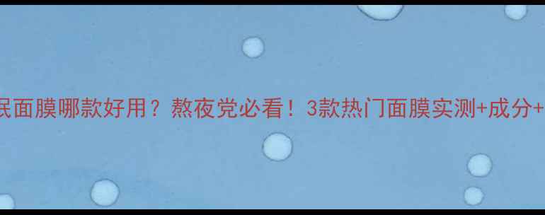 图片 碧欧泉睡眠面膜哪款好用？熬夜党必看！3款热门面膜实测+成分+正确用法2