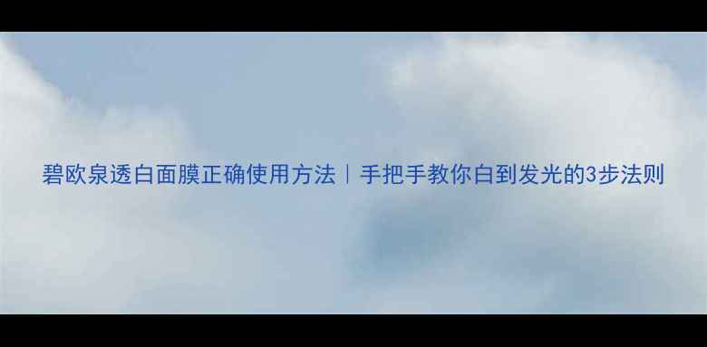 图片 碧欧泉透白面膜正确使用方法｜手把手教你白到发光的3步法则
