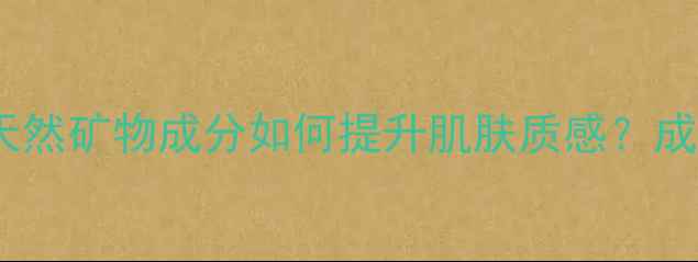 图片 碧玺护肤品：天然矿物成分如何提升肌肤质感？成分与选购指南1