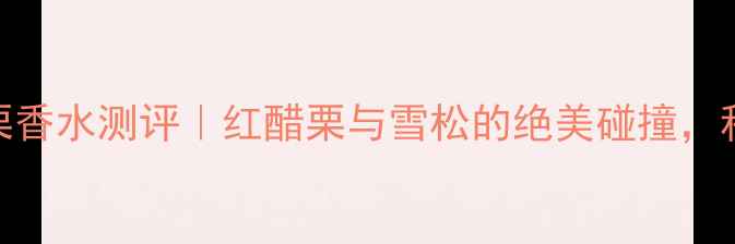 图片 祖玛珑橡树红醋栗香水测评｜红醋栗与雪松的绝美碰撞，秋冬必备香氛指南